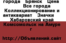 1.1) города : Брянск › Цена ­ 49 - Все города Коллекционирование и антиквариат » Значки   . Хабаровский край,Комсомольск-на-Амуре г.